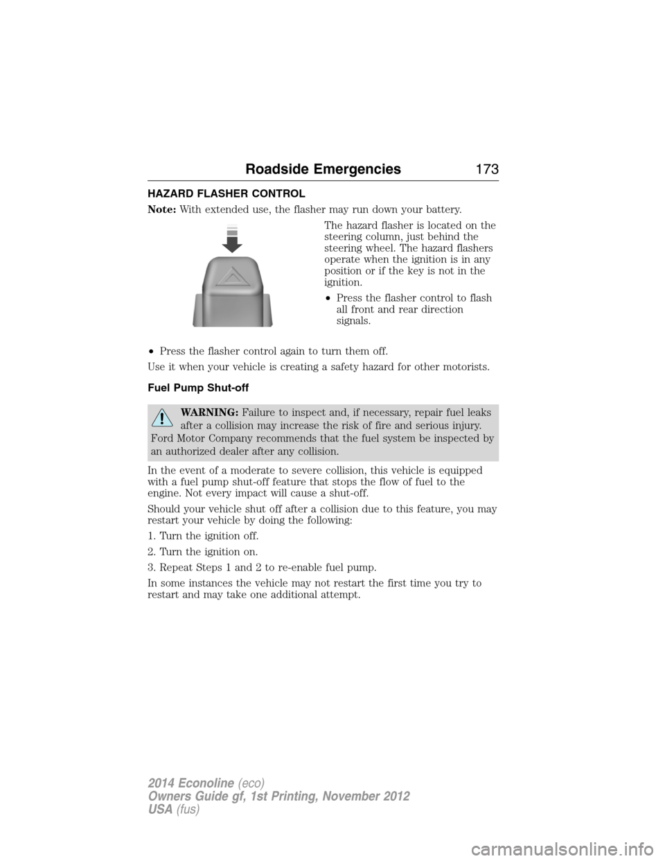 FORD E SERIES 2014 4.G User Guide HAZARD FLASHER CONTROL
Note:With extended use, the flasher may run down your battery.
The hazard flasher is located on the
steering column, just behind the
steering wheel. The hazard flashers
operate 