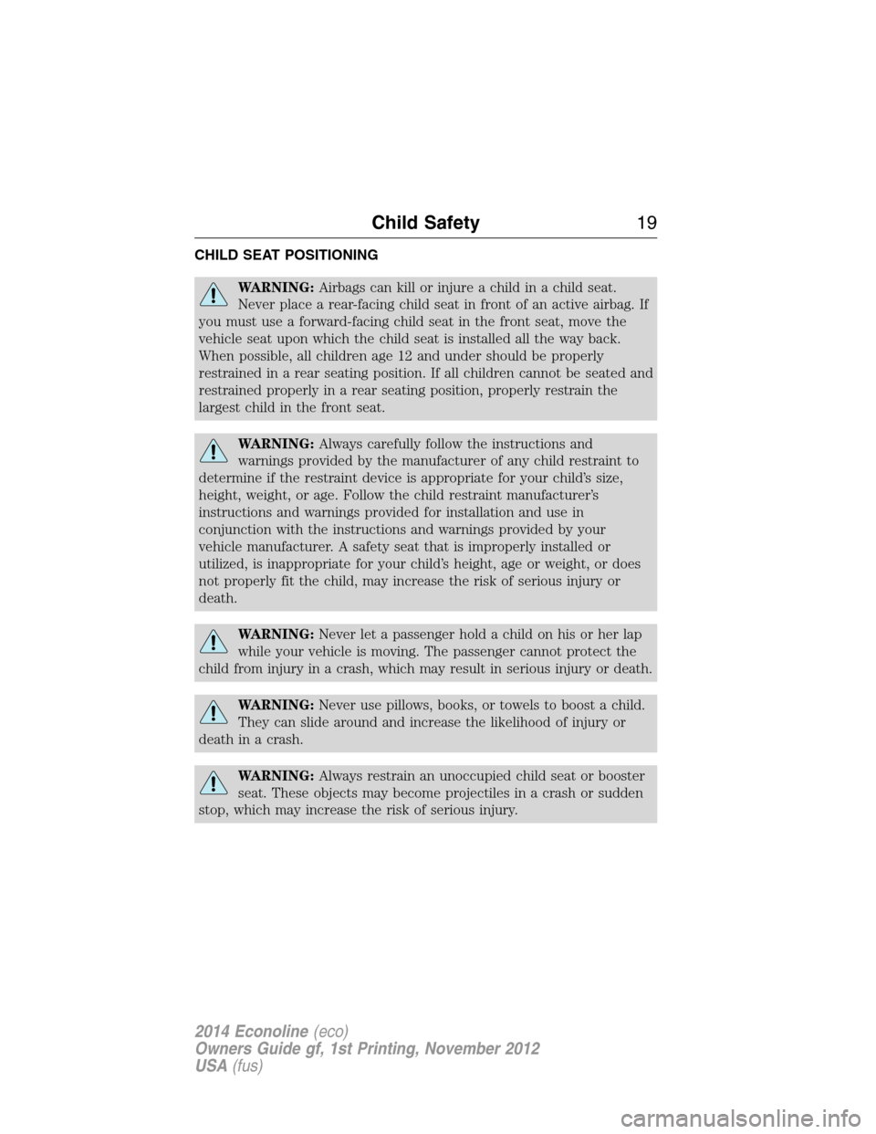 FORD E SERIES 2014 4.G Owners Manual CHILD SEAT POSITIONING
WARNING:Airbags can kill or injure a child in a child seat.
Never place a rear-facing child seat in front of an active airbag. If
you must use a forward-facing child seat in the