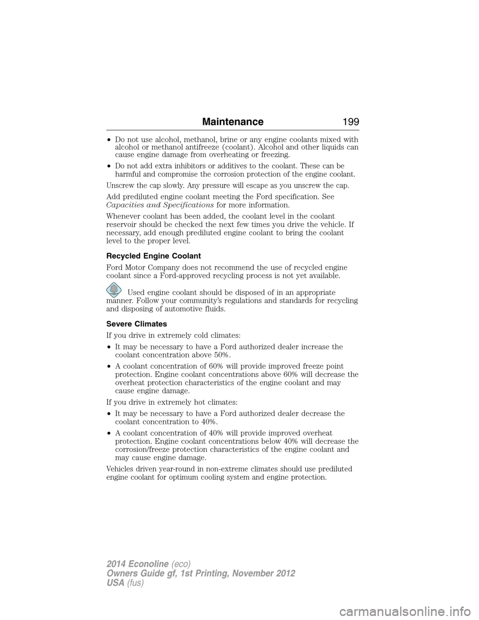 FORD E SERIES 2014 4.G Owners Manual •Do not use alcohol, methanol, brine or any engine coolants mixed with
alcohol or methanol antifreeze (coolant). Alcohol and other liquids can
cause engine damage from overheating or freezing.
•
D FORD E SERIES 2014 4.G Owners Manual •Do not use alcohol, methanol, brine or any engine coolants mixed with
alcohol or methanol antifreeze (coolant). Alcohol and other liquids can
cause engine damage from overheating or freezing.
•
D