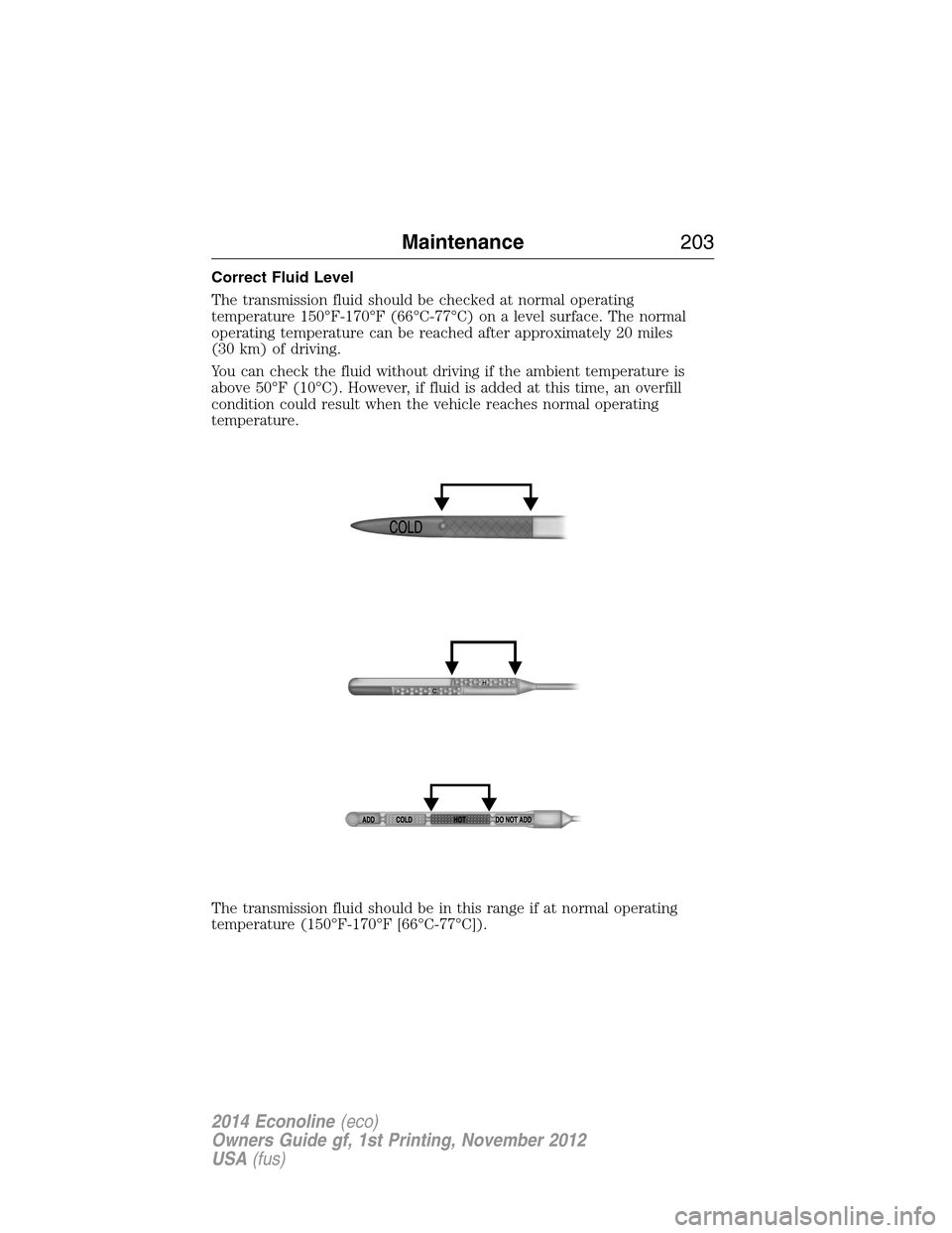 FORD E SERIES 2014 4.G Owners Manual Correct Fluid Level
The transmission fluid should be checked at normal operating
temperature 150°F-170°F (66°C-77°C) on a level surface. The normal
operating temperature can be reached after appro