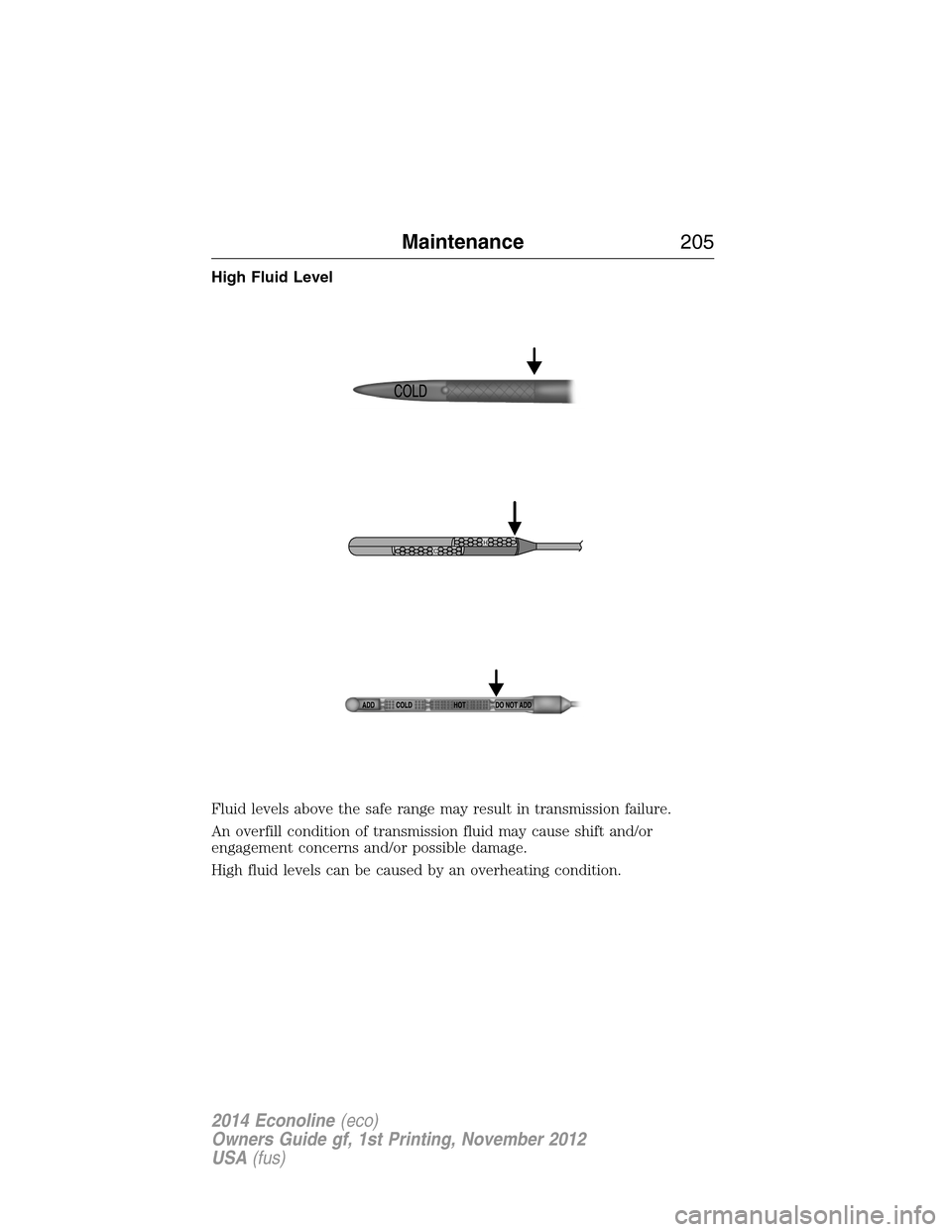 FORD E SERIES 2014 4.G Owners Manual High Fluid Level
Fluid levels above the safe range may result in transmission failure.
An overfill condition of transmission fluid may cause shift and/or
engagement concerns and/or possible damage.
Hi