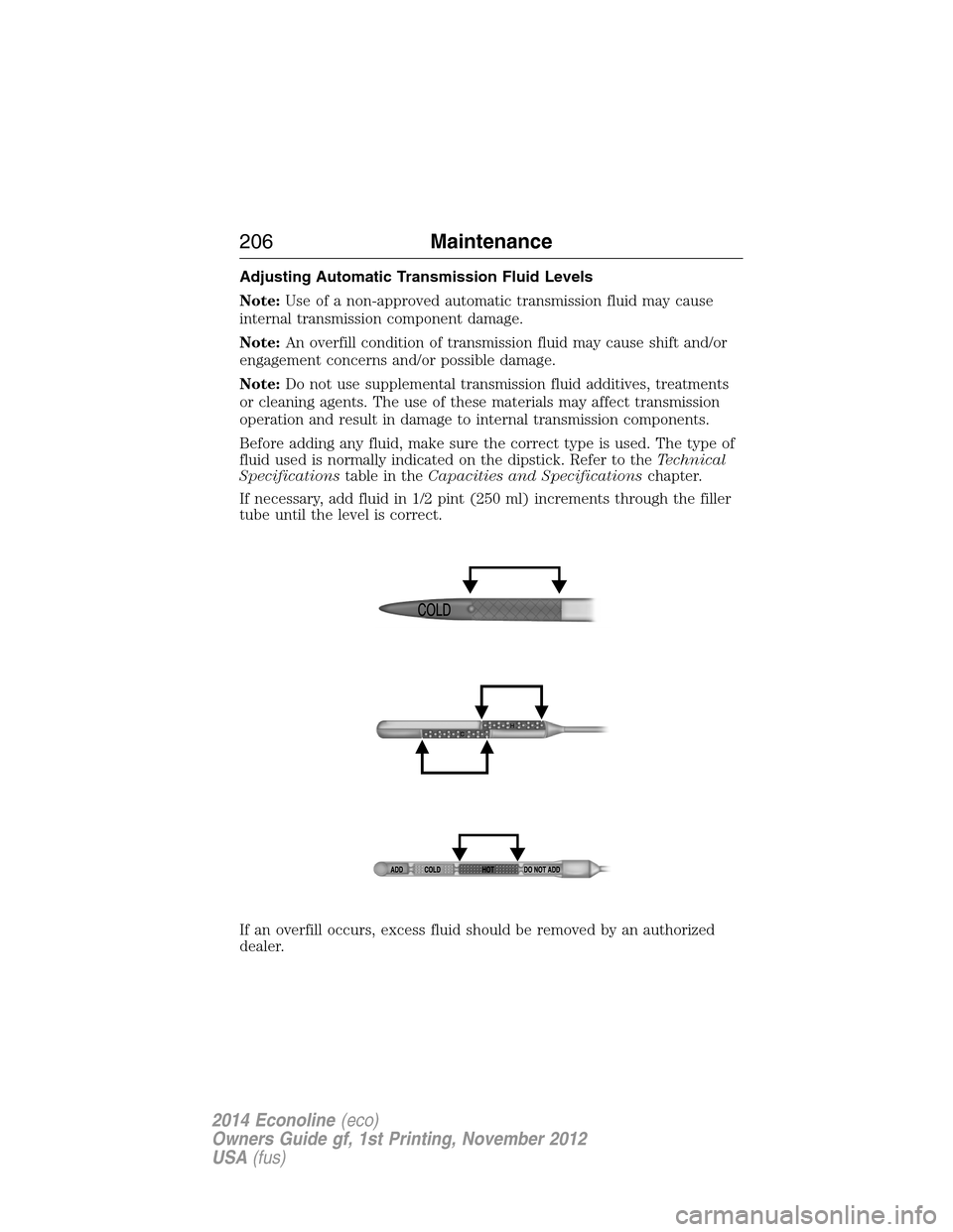 FORD E SERIES 2014 4.G Owners Manual Adjusting Automatic Transmission Fluid Levels
Note:Use of a non-approved automatic transmission fluid may cause
internal transmission component damage.
Note:An overfill condition of transmission fluid FORD E SERIES 2014 4.G Owners Manual Adjusting Automatic Transmission Fluid Levels
Note:Use of a non-approved automatic transmission fluid may cause
internal transmission component damage.
Note:An overfill condition of transmission fluid