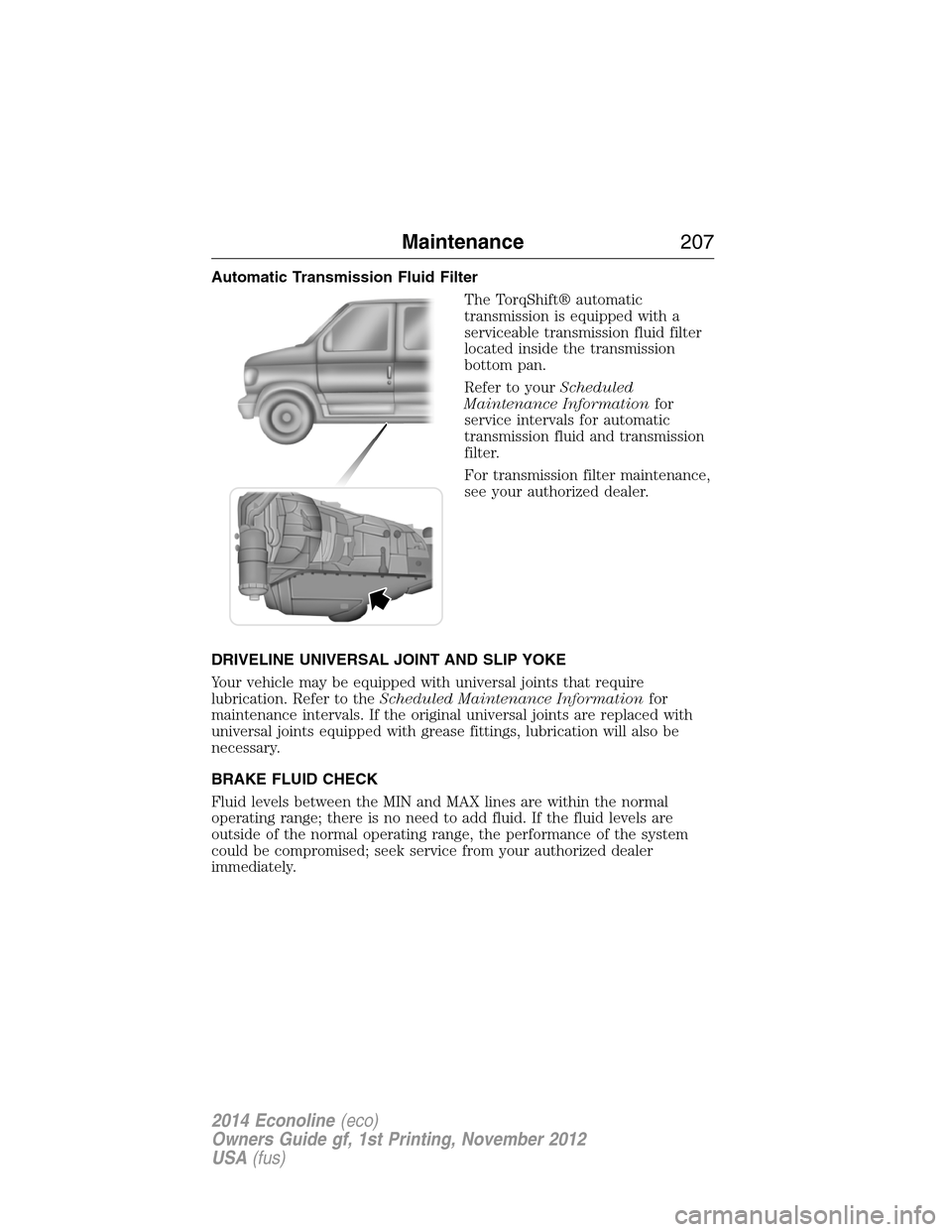 FORD E SERIES 2014 4.G Owners Manual Automatic Transmission Fluid Filter
The TorqShift® automatic
transmission is equipped with a
serviceable transmission fluid filter
located inside the transmission
bottom pan.
Refer to yourScheduled
M