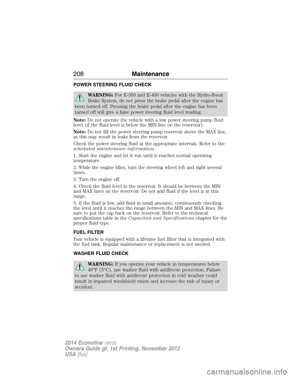 FORD E SERIES 2014 4.G Owners Manual POWER STEERING FLUID CHECK
WARNING:For E-350 and E-450 vehicles with the Hydro-Boost
Brake System, do not press the brake pedal after the engine has
been turned off. Pressing the brake pedal after the FORD E SERIES 2014 4.G Owners Manual POWER STEERING FLUID CHECK
WARNING:For E-350 and E-450 vehicles with the Hydro-Boost
Brake System, do not press the brake pedal after the engine has
been turned off. Pressing the brake pedal after the