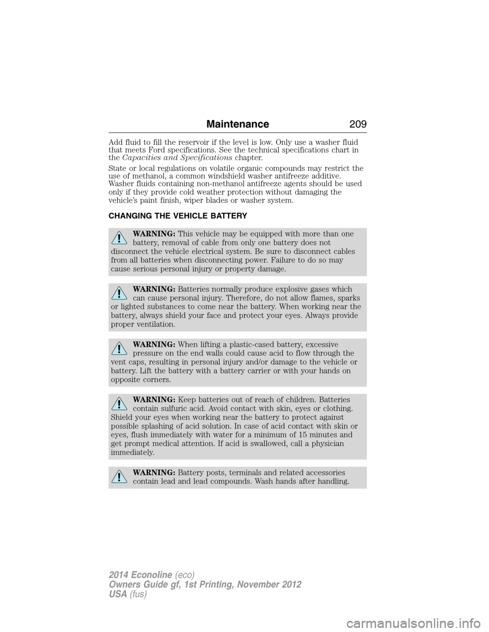 FORD E SERIES 2014 4.G Owners Manual Add fluid to fill the reservoir if the level is low. Only use a washer fluid
that meets Ford specifications. See the technical specifications chart in
theCapacities and Specificationschapter.
State or