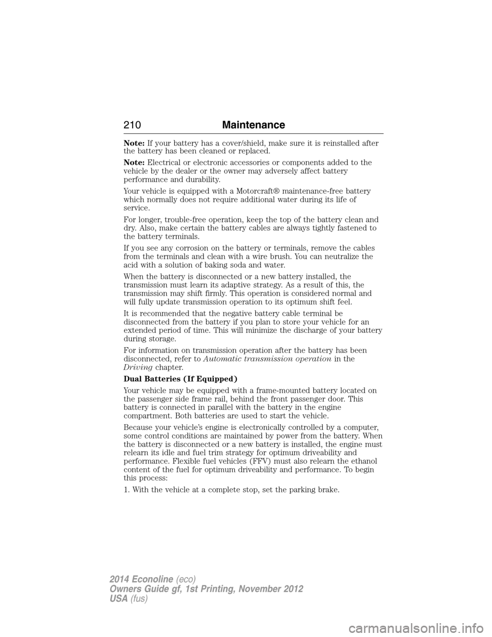 FORD E SERIES 2014 4.G Owners Manual Note:If your battery has a cover/shield, make sure it is reinstalled after
the battery has been cleaned or replaced.
Note:Electrical or electronic accessories or components added to the
vehicle by the