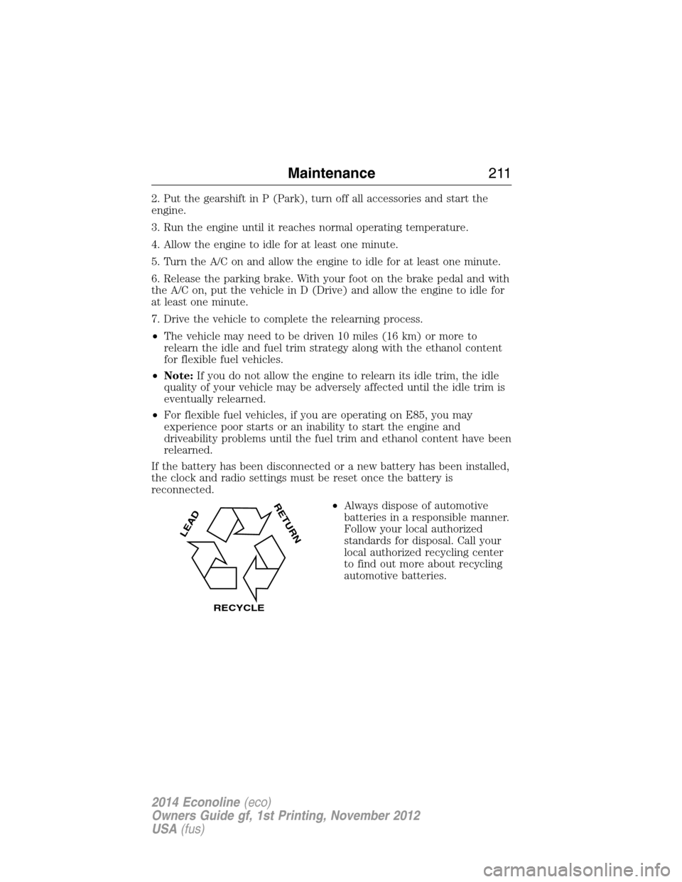 FORD E SERIES 2014 4.G Owners Manual 2. Put the gearshift in P (Park), turn off all accessories and start the
engine.
3. Run the engine until it reaches normal operating temperature.
4. Allow the engine to idle for at least one minute.
5