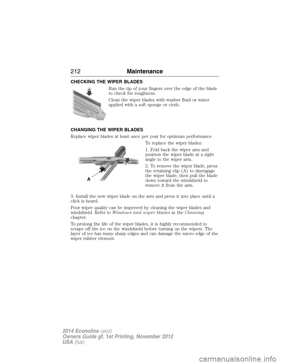 FORD E SERIES 2014 4.G Owners Manual CHECKING THE WIPER BLADES
Run the tip of your fingers over the edge of the blade
to check for roughness.
Clean the wiper blades with washer fluid or water
applied with a soft sponge or cloth.
CHANGING FORD E SERIES 2014 4.G Owners Manual CHECKING THE WIPER BLADES
Run the tip of your fingers over the edge of the blade
to check for roughness.
Clean the wiper blades with washer fluid or water
applied with a soft sponge or cloth.
CHANGING