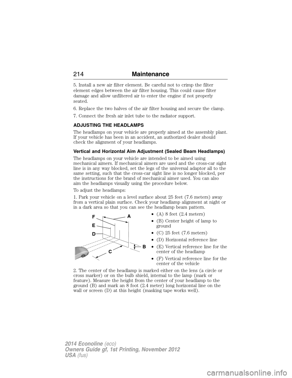 FORD E SERIES 2014 4.G Owners Manual 5. Install a new air filter element. Be careful not to crimp the filter
element edges between the air filter housing. This could cause filter
damage and allow unfiltered air to enter the engine if not