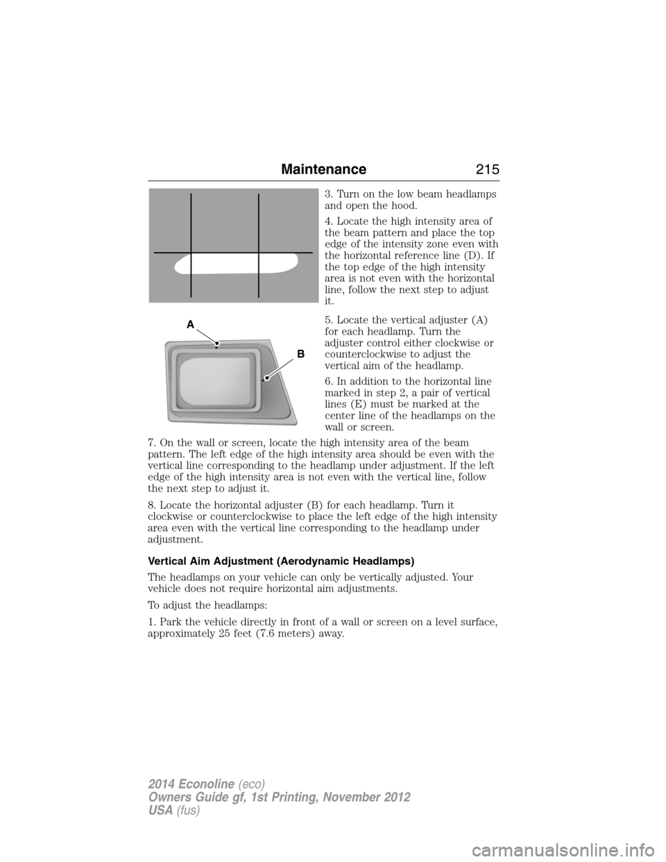 FORD E SERIES 2014 4.G Owners Manual 3. Turn on the low beam headlamps
and open the hood.
4. Locate the high intensity area of
the beam pattern and place the top
edge of the intensity zone even with
the horizontal reference line (D). If
