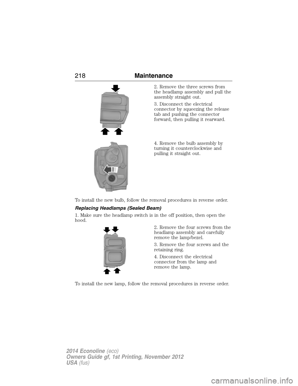 FORD E SERIES 2014 4.G User Guide 2. Remove the three screws from
the headlamp assembly and pull the
assembly straight out.
3. Disconnect the electrical
connector by squeezing the release
tab and pushing the connector
forward, then pu FORD E SERIES 2014 4.G User Guide 2. Remove the three screws from
the headlamp assembly and pull the
assembly straight out.
3. Disconnect the electrical
connector by squeezing the release
tab and pushing the connector
forward, then pu