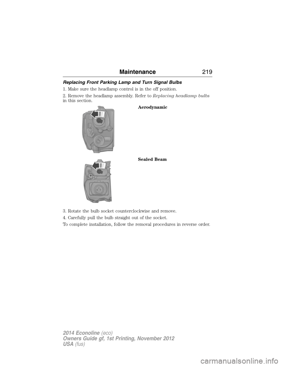 FORD E SERIES 2014 4.G Owners Manual Replacing Front Parking Lamp and Turn Signal Bulbs
1. Make sure the headlamp control is in the off position.
2. Remove the headlamp assembly. Refer toReplacing headlamp bulbs
in this section.
Aerodyna