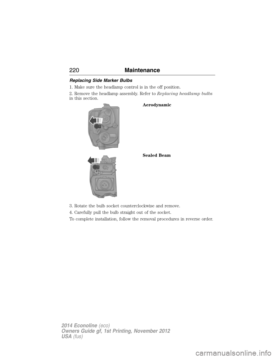 FORD E SERIES 2014 4.G User Guide Replacing Side Marker Bulbs
1. Make sure the headlamp control is in the off position.
2. Remove the headlamp assembly. Refer toReplacing headlamp bulbs
in this section.
Aerodynamic
Sealed Beam
3. Rota