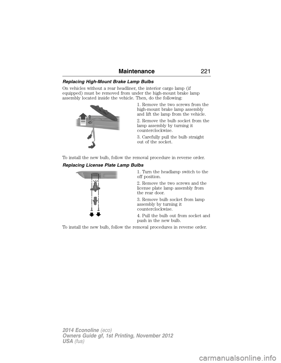 FORD E SERIES 2014 4.G User Guide Replacing High-Mount Brake Lamp Bulbs
On vehicles without a rear headliner, the interior cargo lamp (if
equipped) must be removed from under the high-mount brake lamp
assembly located inside the vehic FORD E SERIES 2014 4.G User Guide Replacing High-Mount Brake Lamp Bulbs
On vehicles without a rear headliner, the interior cargo lamp (if
equipped) must be removed from under the high-mount brake lamp
assembly located inside the vehic