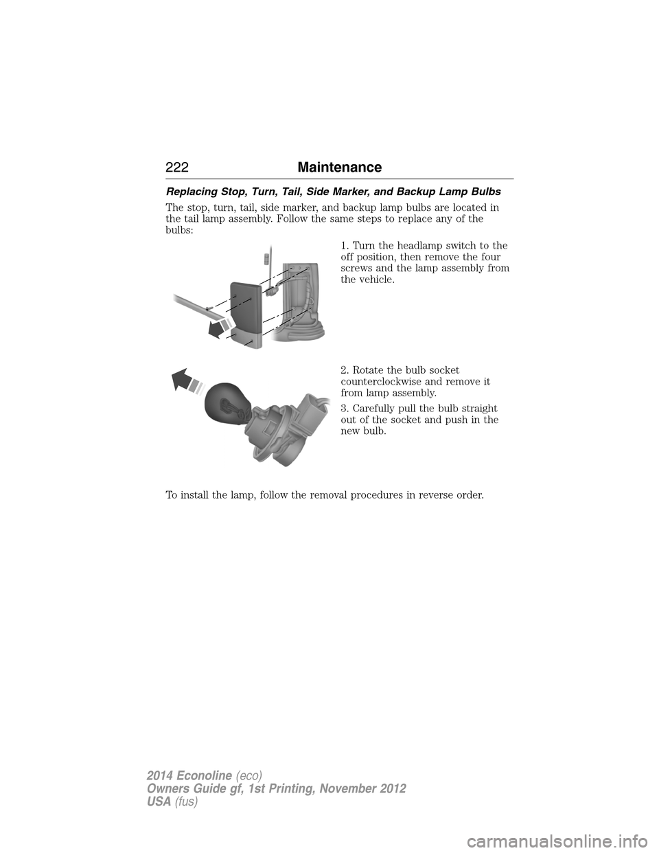 FORD E SERIES 2014 4.G User Guide Replacing Stop, Turn, Tail, Side Marker, and Backup Lamp Bulbs
The stop, turn, tail, side marker, and backup lamp bulbs are located in
the tail lamp assembly. Follow the same steps to replace any of t FORD E SERIES 2014 4.G User Guide Replacing Stop, Turn, Tail, Side Marker, and Backup Lamp Bulbs
The stop, turn, tail, side marker, and backup lamp bulbs are located in
the tail lamp assembly. Follow the same steps to replace any of t