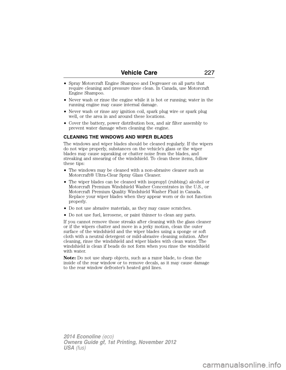 FORD E SERIES 2014 4.G Owners Manual •Spray Motorcraft Engine Shampoo and Degreaser on all parts that
require cleaning and pressure rinse clean. In Canada, use Motorcraft
Engine Shampoo.
•Never wash or rinse the engine while it is ho