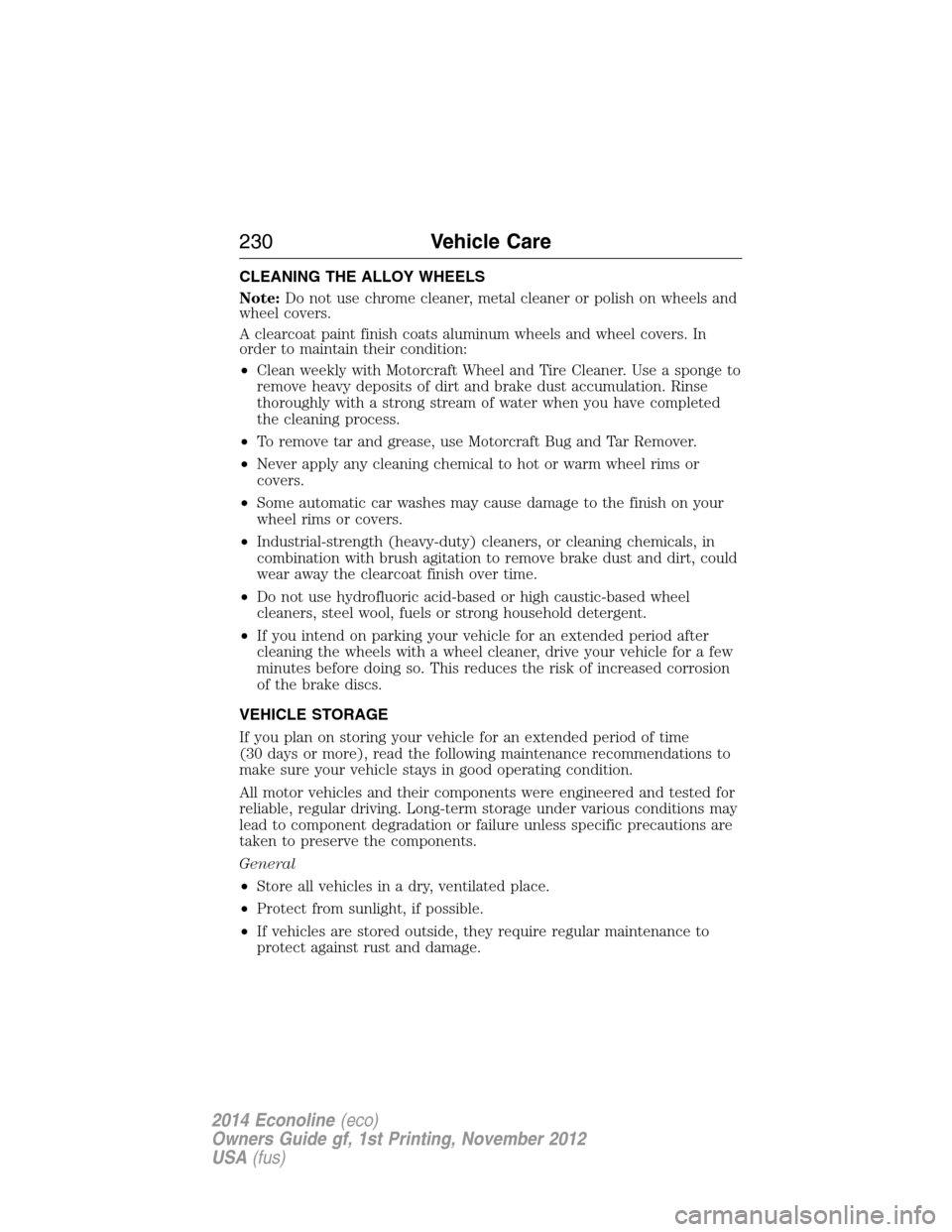 FORD E SERIES 2014 4.G Owners Manual CLEANING THE ALLOY WHEELS
Note:Do not use chrome cleaner, metal cleaner or polish on wheels and
wheel covers.
A clearcoat paint finish coats aluminum wheels and wheel covers. In
order to maintain thei
