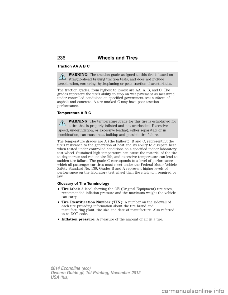 FORD E SERIES 2014 4.G Owners Manual Traction AA A B C
WARNING:The traction grade assigned to this tire is based on
straight-ahead braking traction tests, and does not include
acceleration, cornering, hydroplaning or peak traction charac