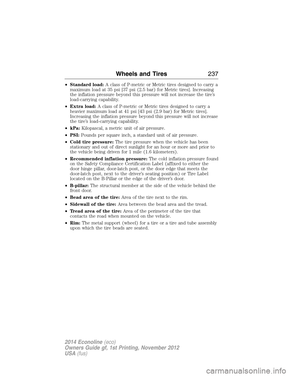 FORD E SERIES 2014 4.G Owners Manual •Standard load:A class of P-metric or Metric tires designed to carry a
maximum load at 35 psi [37 psi (2.5 bar) for Metric tires]. Increasing
the inflation pressure beyond this pressure will not inc