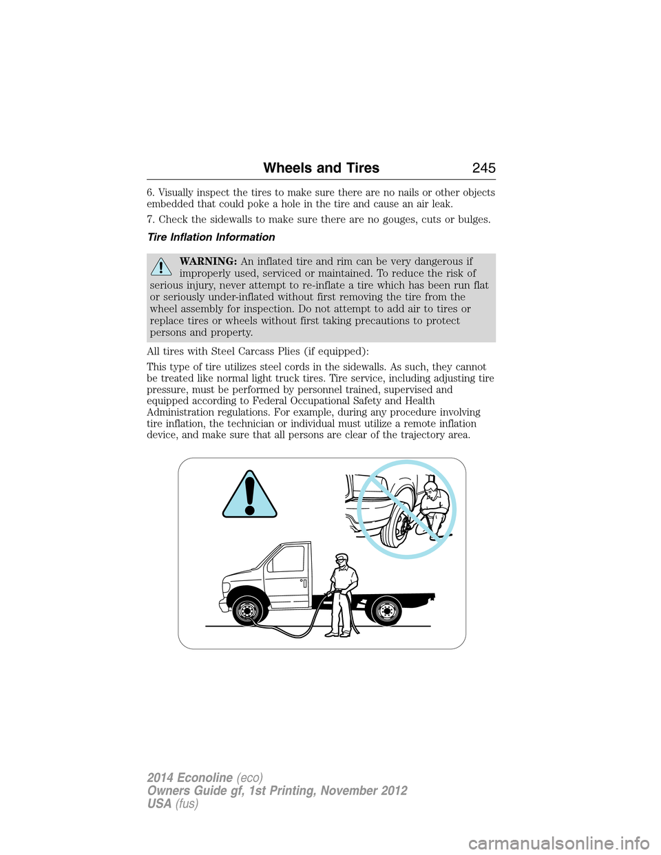FORD E SERIES 2014 4.G User Guide 6. Visually inspect the tires to make sure there are no nails or other objects
embedded that could poke a hole in the tire and cause an air leak.
7. Check the sidewalls to make sure there are no gouge