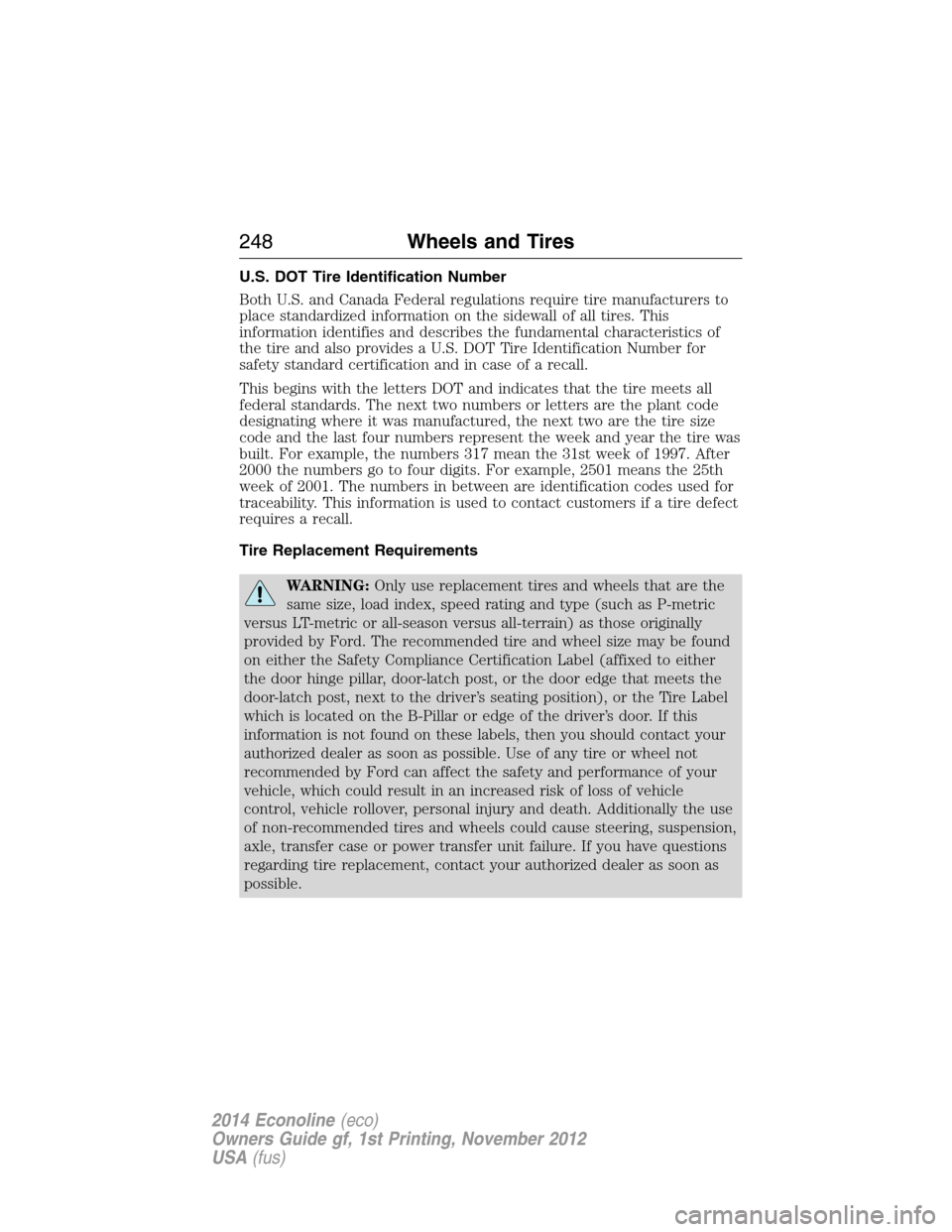 FORD E SERIES 2014 4.G Owners Manual U.S. DOT Tire Identification Number
Both U.S. and Canada Federal regulations require tire manufacturers to
place standardized information on the sidewall of all tires. This
information identifies and FORD E SERIES 2014 4.G Owners Manual U.S. DOT Tire Identification Number
Both U.S. and Canada Federal regulations require tire manufacturers to
place standardized information on the sidewall of all tires. This
information identifies and