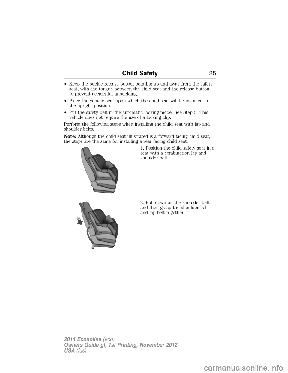 FORD E SERIES 2014 4.G Owners Manual •Keep the buckle release button pointing up and away from the safety
seat, with the tongue between the child seat and the release button,
to prevent accidental unbuckling.
•Place the vehicle seat FORD E SERIES 2014 4.G Owners Manual •Keep the buckle release button pointing up and away from the safety
seat, with the tongue between the child seat and the release button,
to prevent accidental unbuckling.
•Place the vehicle seat