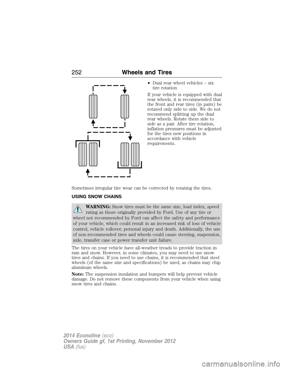 FORD E SERIES 2014 4.G User Guide •Dual rear wheel vehicles – six
tire rotation
If your vehicle is equipped with dual
rear wheels, it is recommended that
the front and rear tires (in pairs) be
rotated only side to side. We do not
