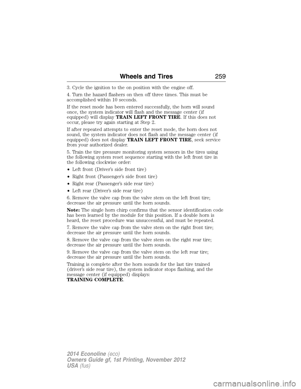 FORD E SERIES 2014 4.G Owners Manual 3. Cycle the ignition to the on position with the engine off.
4. Turn the hazard flashers on then off three times. This must be
accomplished within 10 seconds.
If the reset mode has been entered succe