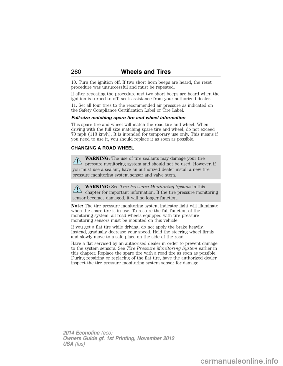 FORD E SERIES 2014 4.G Owners Manual 10. Turn the ignition off. If two short horn beeps are heard, the reset
procedure was unsuccessful and must be repeated.
If after repeating the procedure and two short beeps are heard when the
ignitio