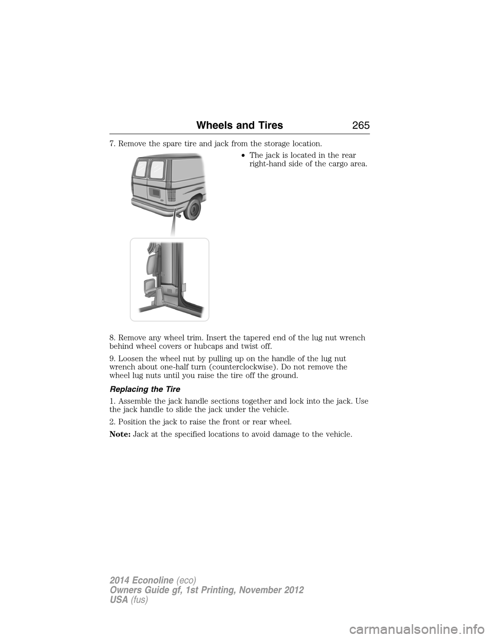 FORD E SERIES 2014 4.G Owners Manual 7. Remove the spare tire and jack from the storage location.
•The jack is located in the rear
right-hand side of the cargo area.
8. Remove any wheel trim. Insert the tapered end of the lug nut wrenc FORD E SERIES 2014 4.G Owners Manual 7. Remove the spare tire and jack from the storage location.
•The jack is located in the rear
right-hand side of the cargo area.
8. Remove any wheel trim. Insert the tapered end of the lug nut wrenc