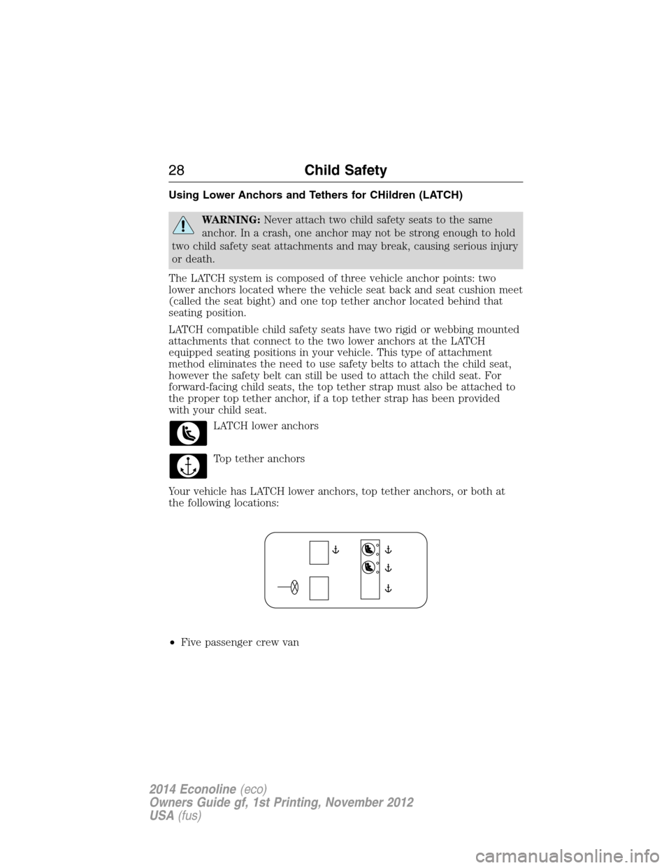 FORD E SERIES 2014 4.G Owners Manual Using Lower Anchors and Tethers for CHildren (LATCH)
WARNING:Never attach two child safety seats to the same
anchor. In a crash, one anchor may not be strong enough to hold
two child safety seat attac FORD E SERIES 2014 4.G Owners Manual Using Lower Anchors and Tethers for CHildren (LATCH)
WARNING:Never attach two child safety seats to the same
anchor. In a crash, one anchor may not be strong enough to hold
two child safety seat attac
