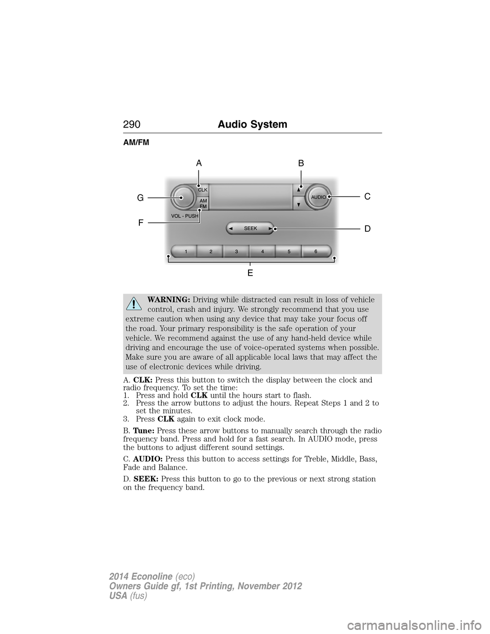 FORD E SERIES 2014 4.G Owners Manual AM/FM
WARNING:Driving while distracted can result in loss of vehicle
control, crash and injury. We strongly recommend that you use
extreme caution when using any device that may take your focus off
th