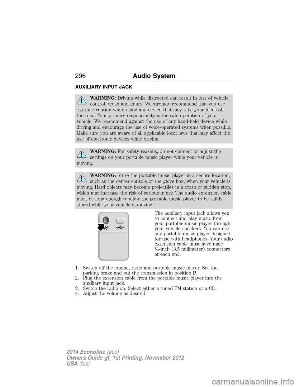 FORD E SERIES 2014 4.G Owners Manual AUXILIARY INPUT JACK
WARNING:Driving while distracted can result in loss of vehicle
control, crash and injury. We strongly recommend that you use
extreme caution when using any device that may take yo FORD E SERIES 2014 4.G Owners Manual AUXILIARY INPUT JACK
WARNING:Driving while distracted can result in loss of vehicle
control, crash and injury. We strongly recommend that you use
extreme caution when using any device that may take yo