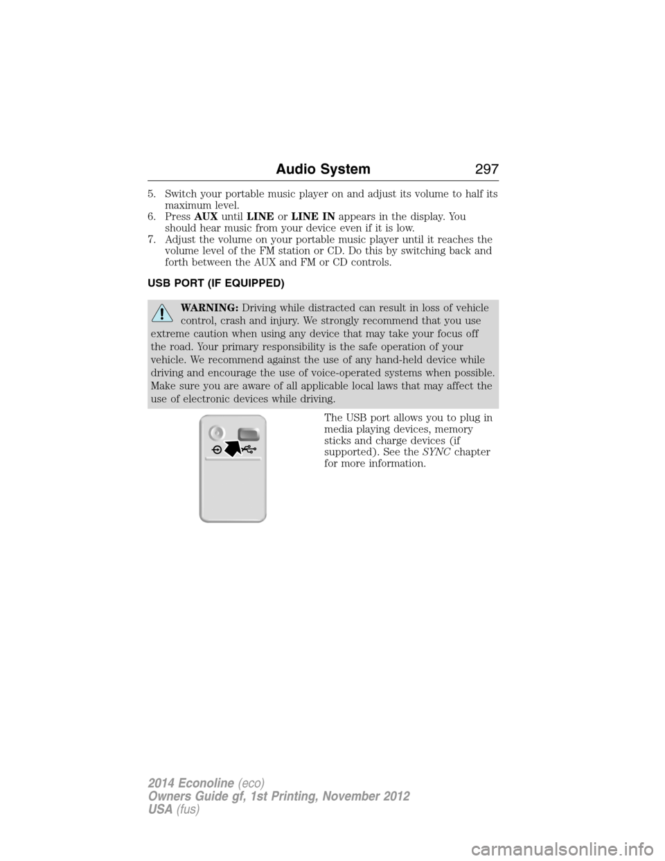 FORD E SERIES 2014 4.G Owners Manual 5. Switch your portable music player on and adjust its volume to half its
maximum level.
6. PressAUXuntilLINEorLINE INappears in the display. You
should hear music from your device even if it is low.
FORD E SERIES 2014 4.G Owners Manual 5. Switch your portable music player on and adjust its volume to half its
maximum level.
6. PressAUXuntilLINEorLINE INappears in the display. You
should hear music from your device even if it is low.