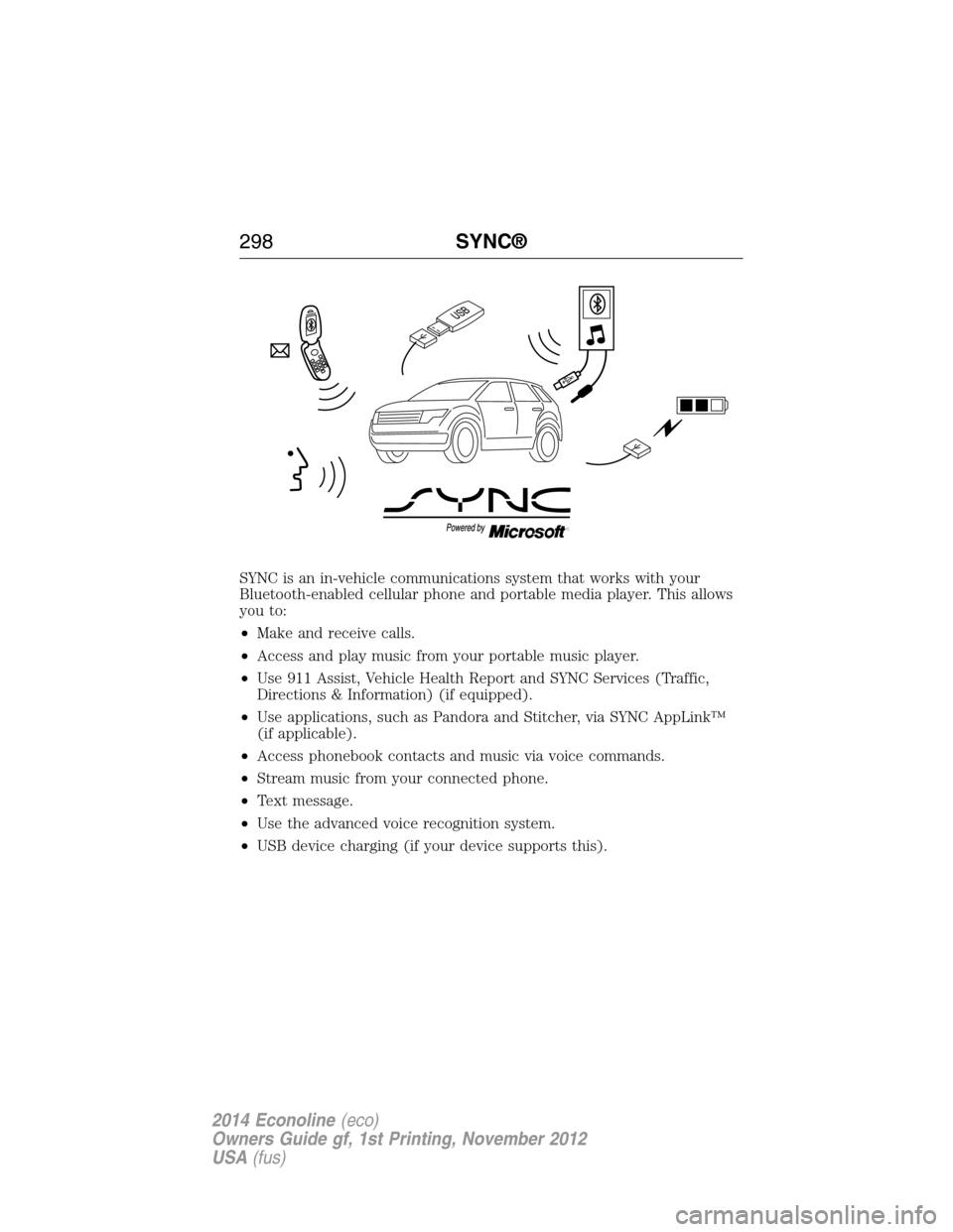 FORD E SERIES 2014 4.G Owners Manual SYNC is an in-vehicle communications system that works with your
Bluetooth-enabled cellular phone and portable media player. This allows
you to:
•Make and receive calls.
•Access and play music fro