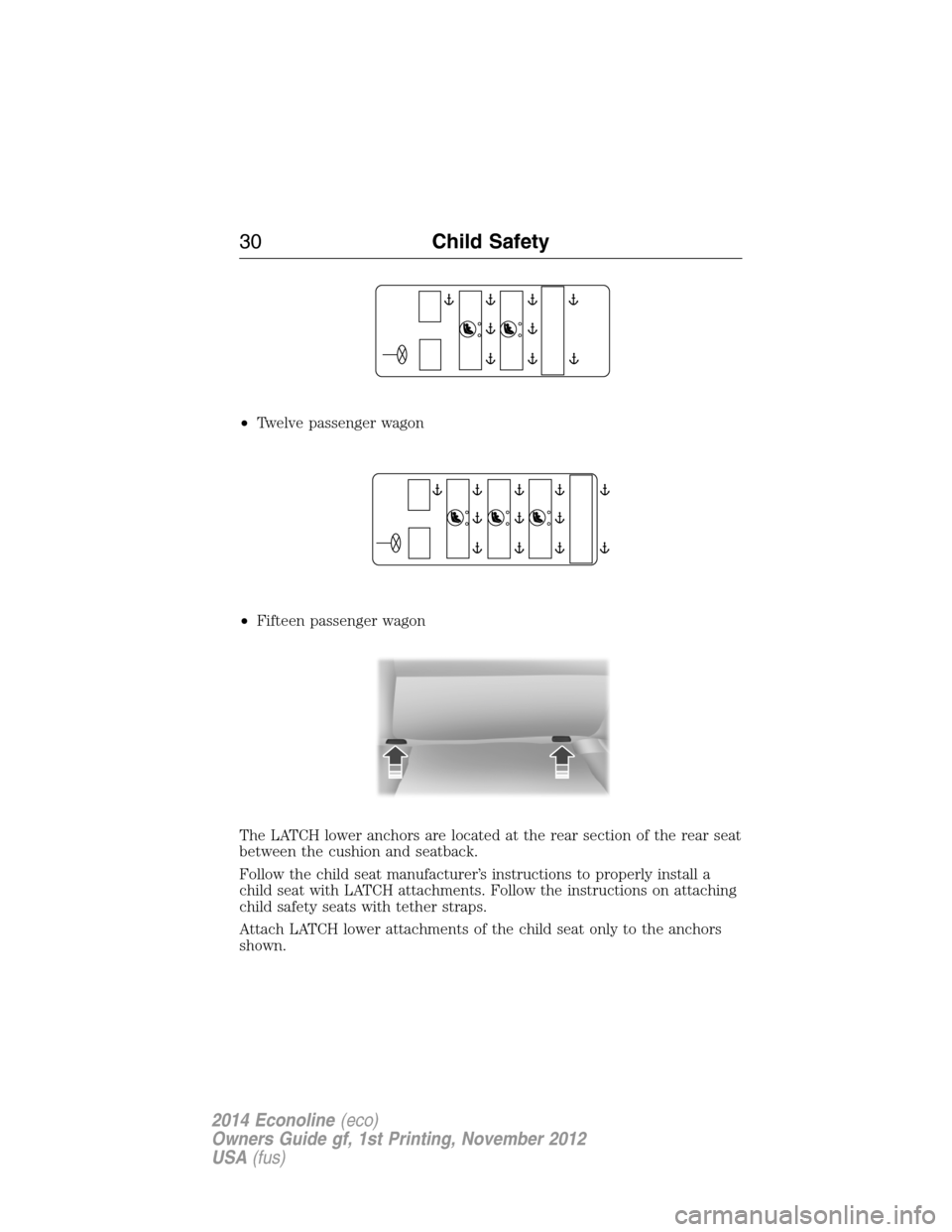 FORD E SERIES 2014 4.G Owners Guide •Twelve passenger wagon
•Fifteen passenger wagon
The LATCH lower anchors are located at the rear section of the rear seat
between the cushion and seatback.
Follow the child seat manufacturer’s i