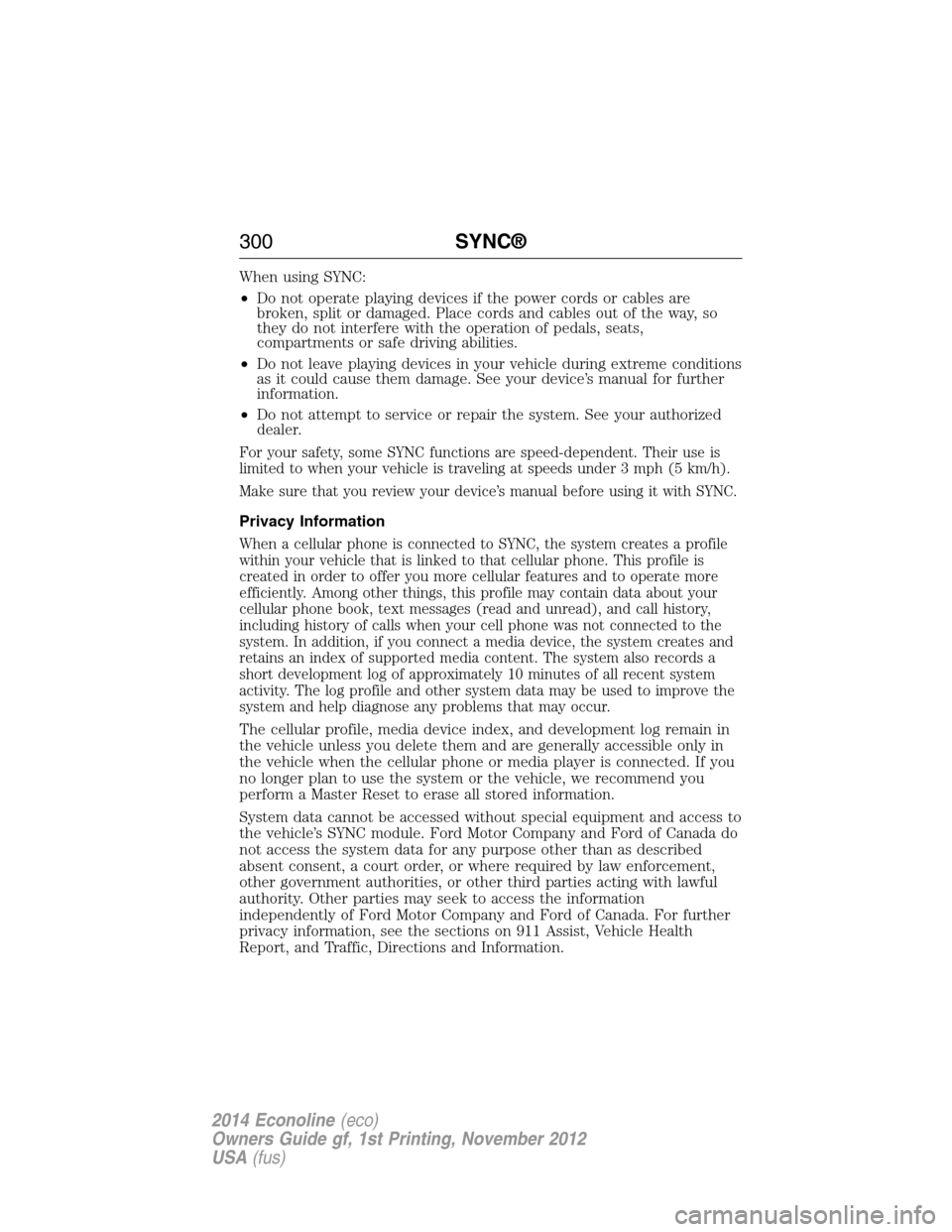 FORD E SERIES 2014 4.G Owners Manual When using SYNC:
•Do not operate playing devices if the power cords or cables are
broken, split or damaged. Place cords and cables out of the way, so
they do not interfere with the operation of peda