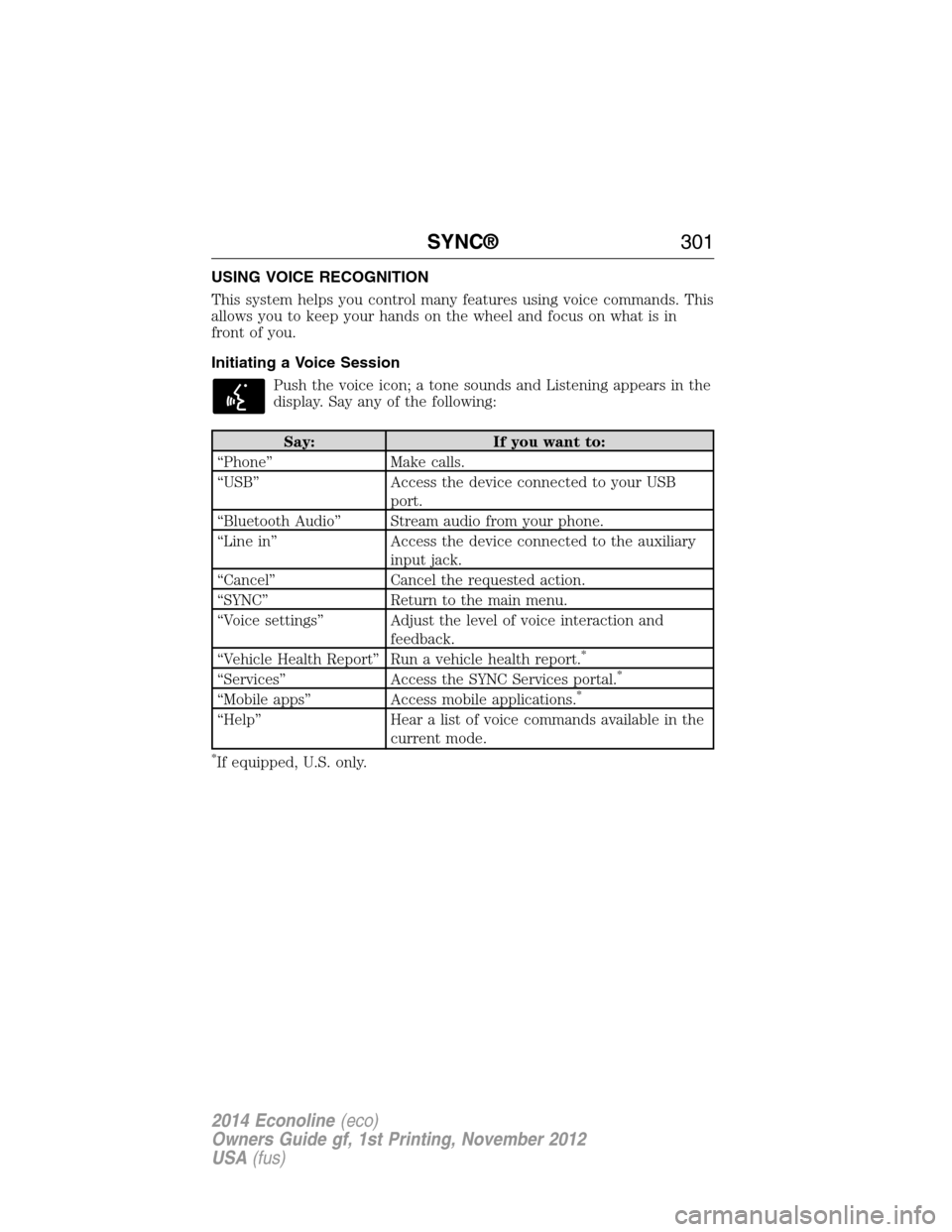 FORD E SERIES 2014 4.G Owners Manual USING VOICE RECOGNITION
This system helps you control many features using voice commands. This
allows you to keep your hands on the wheel and focus on what is in
front of you.
Initiating a Voice Sessi