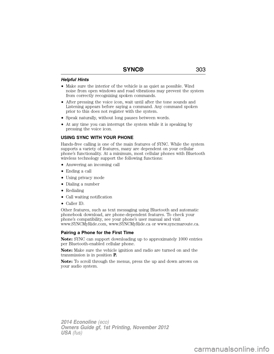 FORD E SERIES 2014 4.G Owners Manual Helpful Hints
•Make sure the interior of the vehicle is as quiet as possible. Wind
noise from open windows and road vibrations may prevent the system
from correctly recognizing spoken commands.
•A