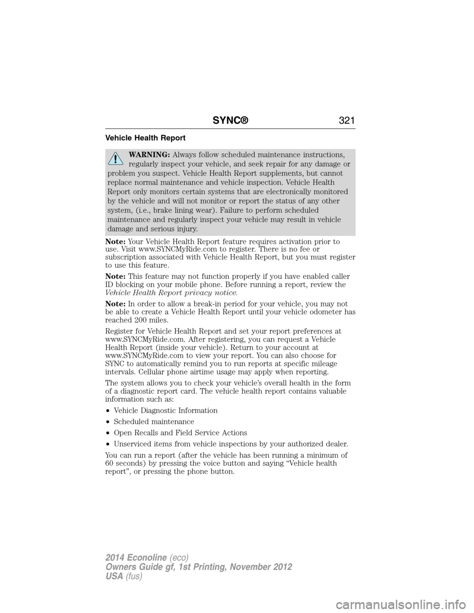 FORD E SERIES 2014 4.G Owners Manual Vehicle Health Report
WARNING:Always follow scheduled maintenance instructions,
regularly inspect your vehicle, and seek repair for any damage or
problem you suspect. Vehicle Health Report supplements