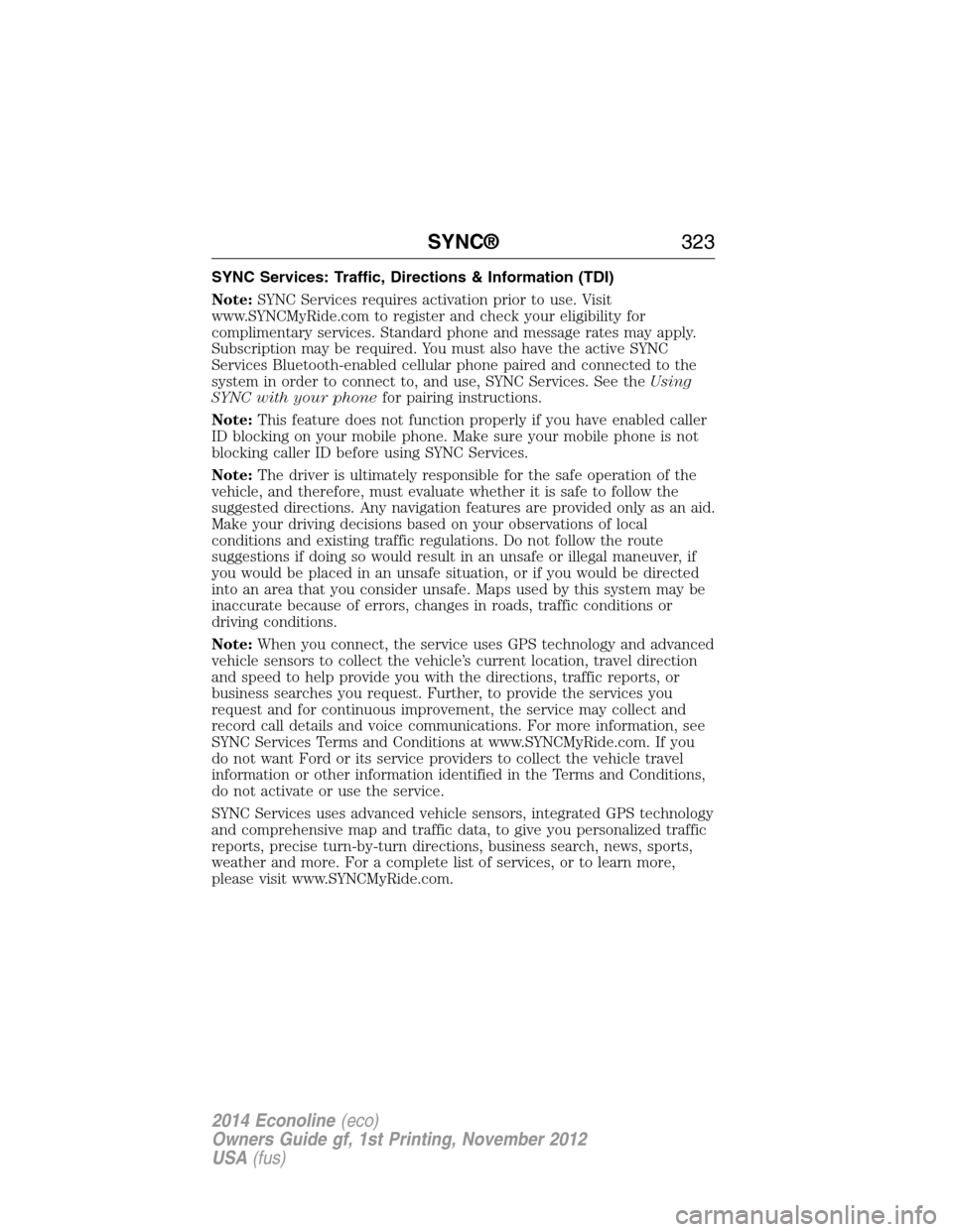 FORD E SERIES 2014 4.G Owners Manual SYNC Services: Traffic, Directions & Information (TDI)
Note:SYNC Services requires activation prior to use. Visit
www.SYNCMyRide.com to register and check your eligibility for
complimentary services. FORD E SERIES 2014 4.G Owners Manual SYNC Services: Traffic, Directions & Information (TDI)
Note:SYNC Services requires activation prior to use. Visit
www.SYNCMyRide.com to register and check your eligibility for
complimentary services.