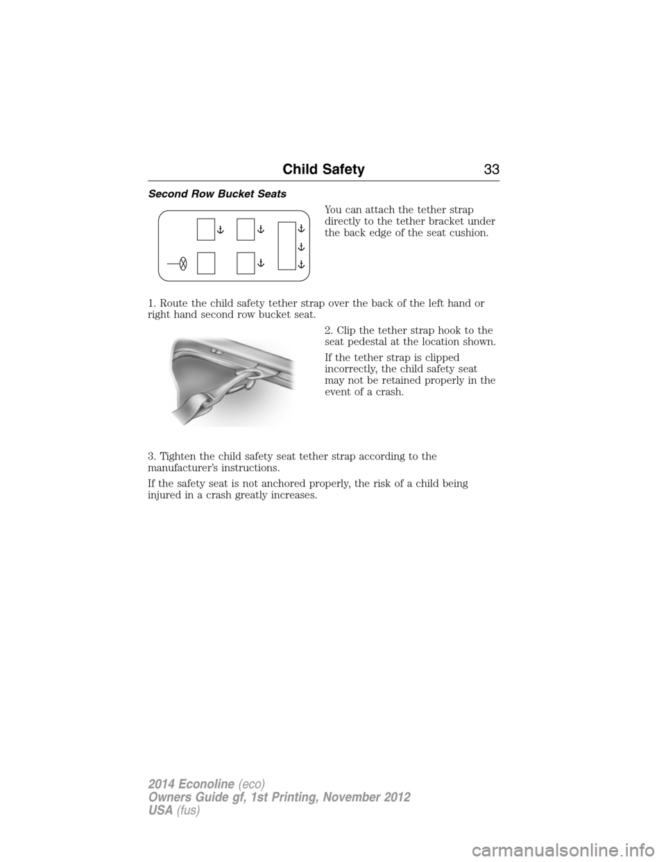 FORD E SERIES 2014 4.G Owners Guide Second Row Bucket Seats
You can attach the tether strap
directly to the tether bracket under
the back edge of the seat cushion.
1. Route the child safety tether strap over the back of the left hand or