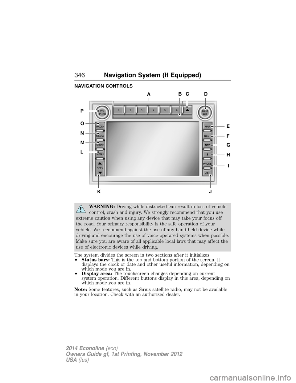 FORD E SERIES 2014 4.G Owners Manual NAVIGATION CONTROLS
WARNING:Driving while distracted can result in loss of vehicle
control, crash and injury. We strongly recommend that you use
extreme caution when using any device that may take you