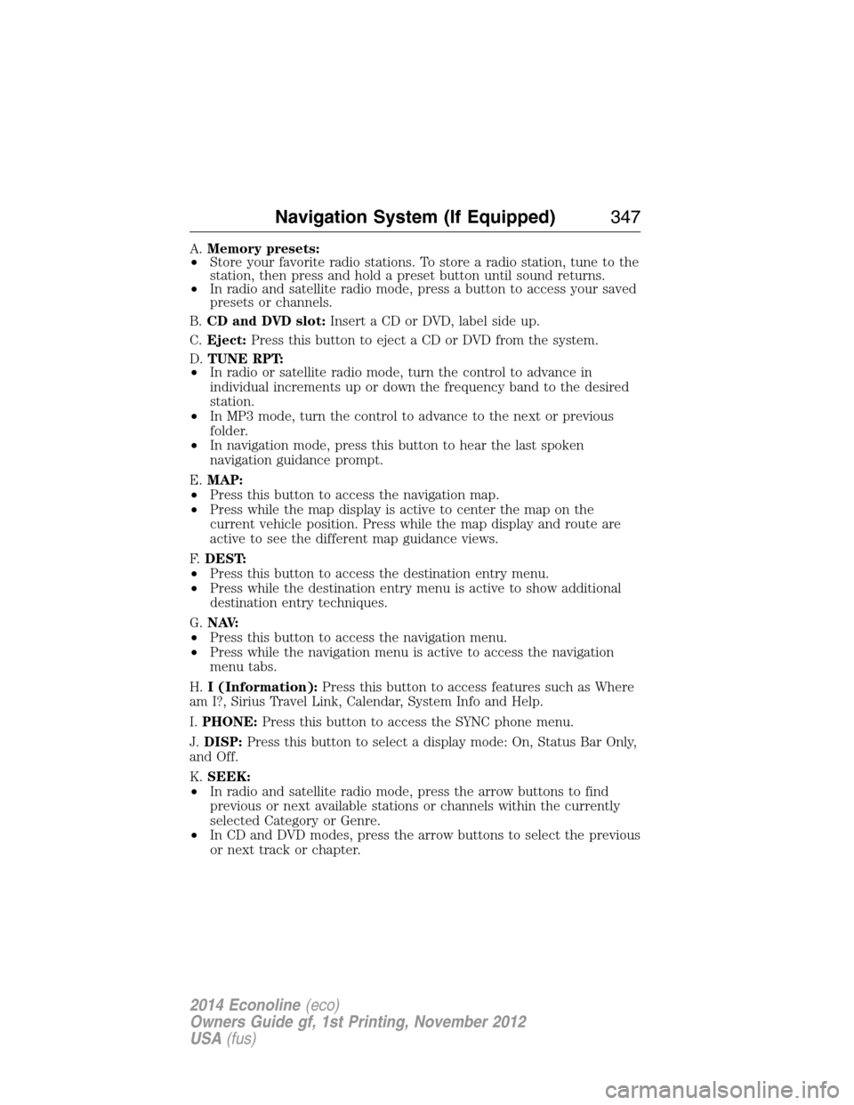 FORD E SERIES 2014 4.G Owners Manual A.Memory presets:
•Store your favorite radio stations. To store a radio station, tune to the
station, then press and hold a preset button until sound returns.
•In radio and satellite radio mode, p