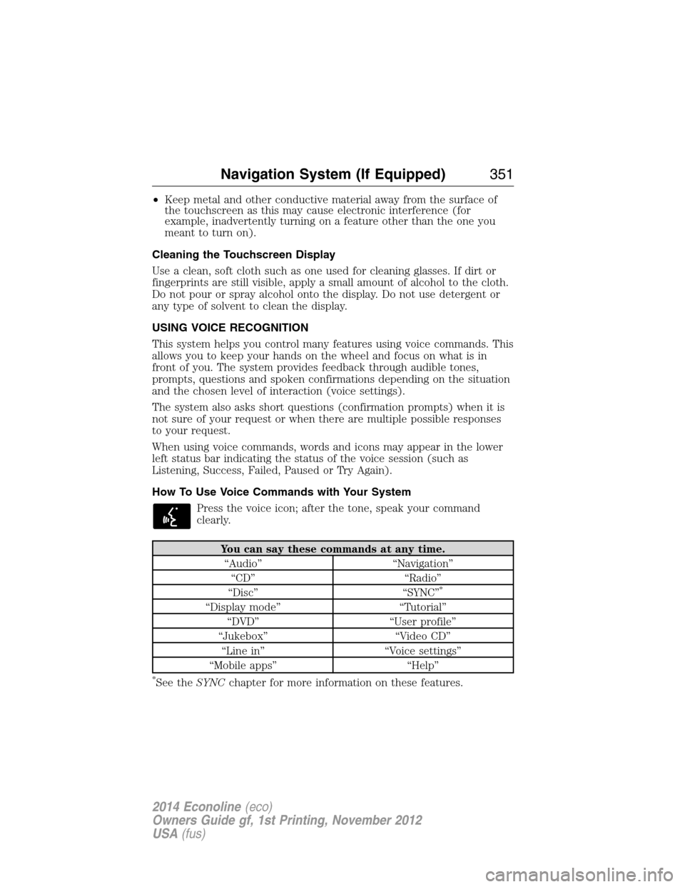 FORD E SERIES 2014 4.G Owners Manual •Keep metal and other conductive material away from the surface of
the touchscreen as this may cause electronic interference (for
example, inadvertently turning on a feature other than the one you
m