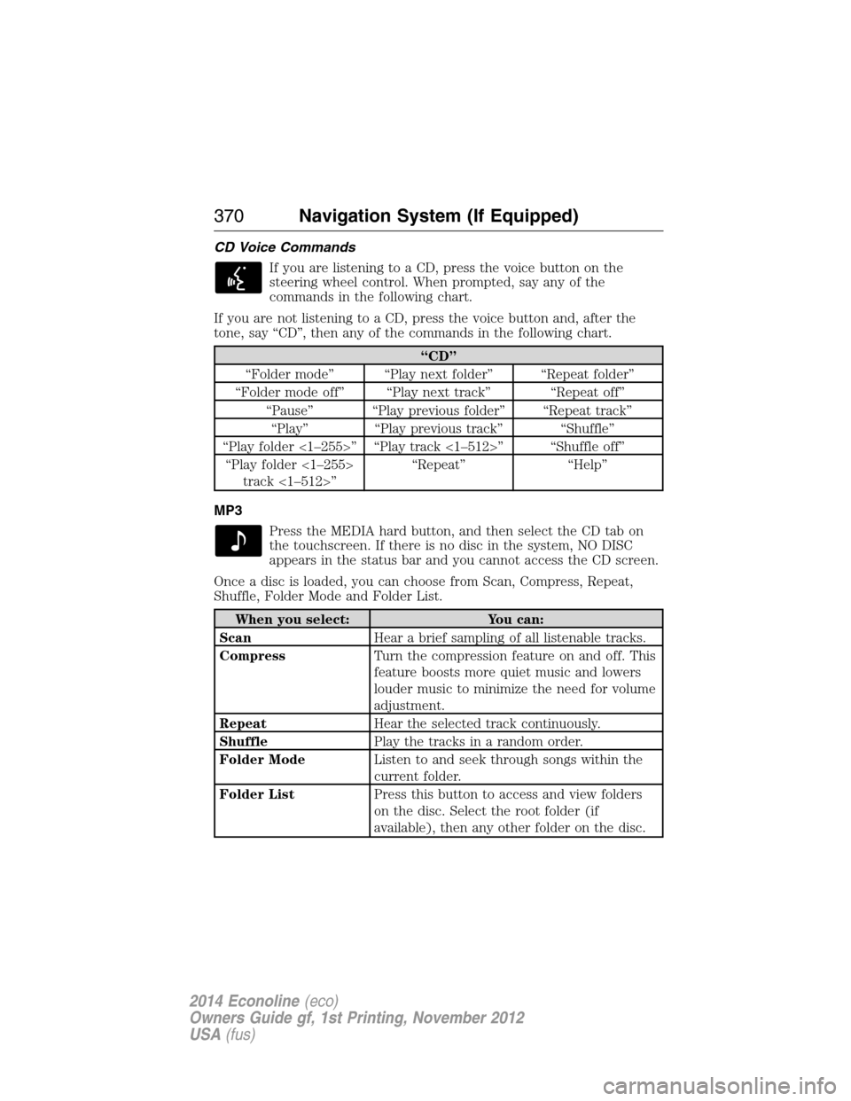 FORD E SERIES 2014 4.G Owners Manual CD Voice Commands
If you are listening to a CD, press the voice button on the
steering wheel control. When prompted, say any of the
commands in the following chart.
If you are not listening to a CD, p FORD E SERIES 2014 4.G Owners Manual CD Voice Commands
If you are listening to a CD, press the voice button on the
steering wheel control. When prompted, say any of the
commands in the following chart.
If you are not listening to a CD, p