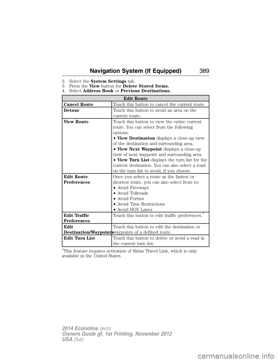 FORD E SERIES 2014 4.G Owners Manual 2. Select theSystem Settingstab.
3. Press theVi e wbutton forDelete Stored Items.
4. SelectAddress BookorPrevious Destinations.
Edit Route
Cancel RouteTouch this button to cancel the current route.
De FORD E SERIES 2014 4.G Owners Manual 2. Select theSystem Settingstab.
3. Press theVi e wbutton forDelete Stored Items.
4. SelectAddress BookorPrevious Destinations.
Edit Route
Cancel RouteTouch this button to cancel the current route.
De