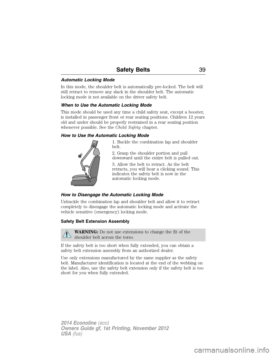 FORD E SERIES 2014 4.G Owners Manual Automatic Locking Mode
In this mode, the shoulder belt is automatically pre-locked. The belt will
still retract to remove any slack in the shoulder belt. The automatic
locking mode is not available on