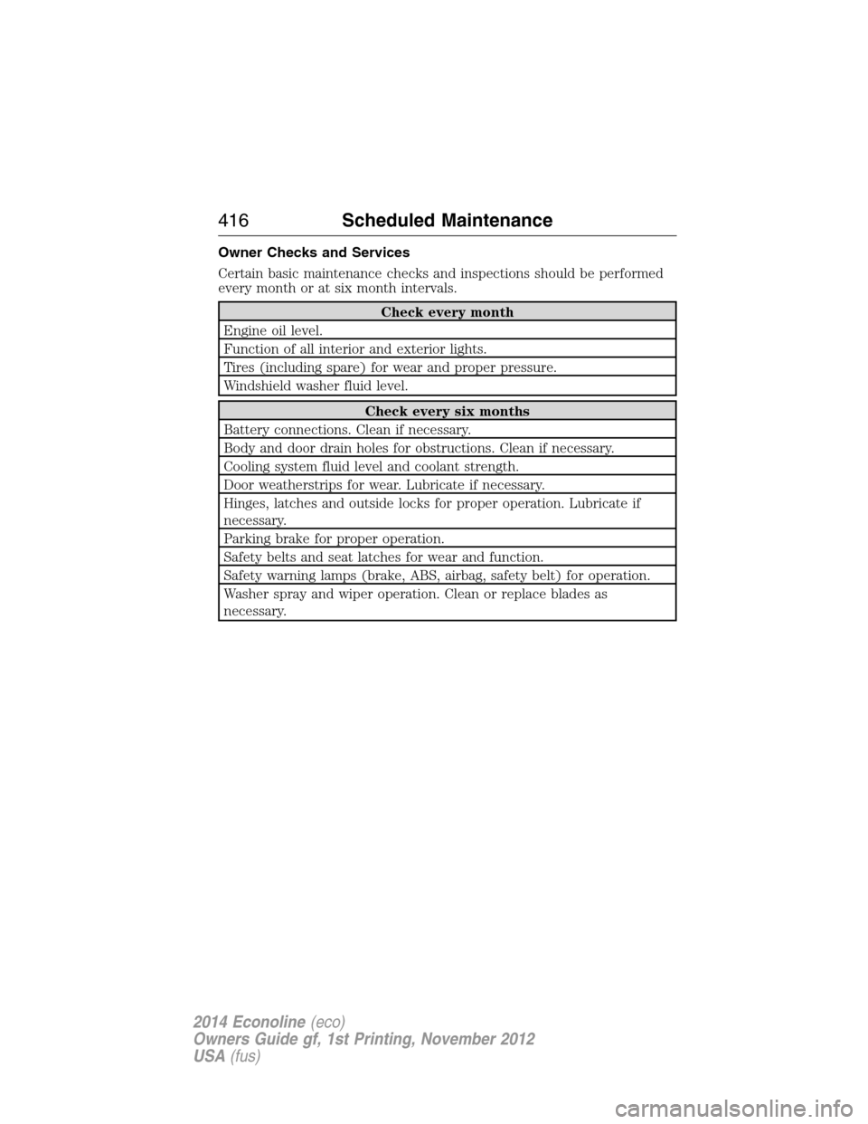 FORD E SERIES 2014 4.G Owners Manual Owner Checks and Services
Certain basic maintenance checks and inspections should be performed
every month or at six month intervals.
Check every month
Engine oil level.
Function of all interior and e