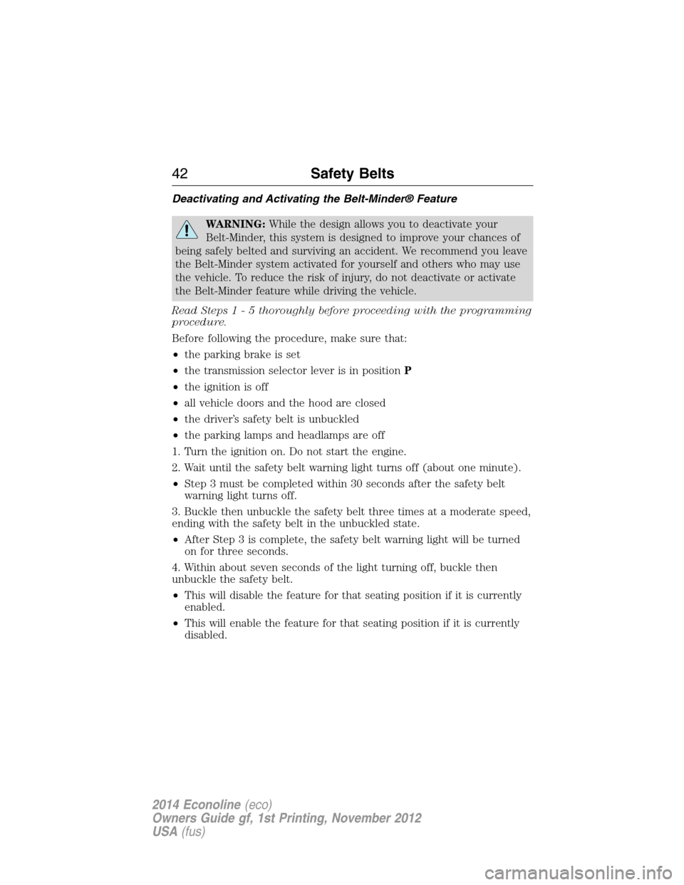 FORD E SERIES 2014 4.G Service Manual Deactivating and Activating the Belt-Minder® Feature
WARNING:While the design allows you to deactivate your
Belt-Minder, this system is designed to improve your chances of
being safely belted and sur